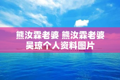 熊汝霖老婆 熊汝霖老婆吴琼个人资料图片