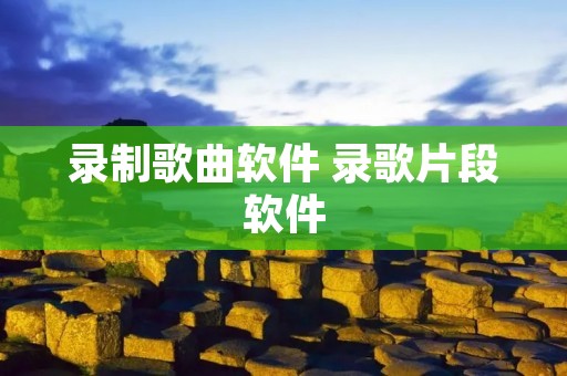 录制歌曲软件 录歌片段软件 录制歌曲软件 录歌片段软件
