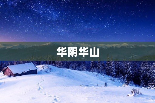 华阴华山:中国古代文化的瑰宝 华阴华山:中国古代文化的瑰宝