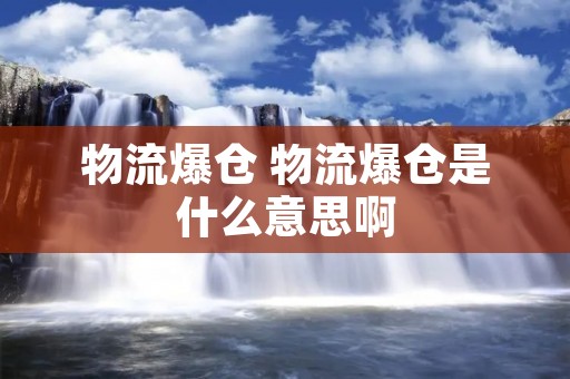 物流爆仓 物流爆仓是什么意思啊