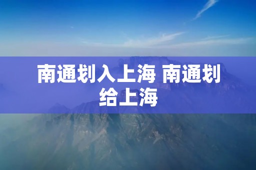 南通划入上海 南通划给上海 南通划入上海 南通划给上海