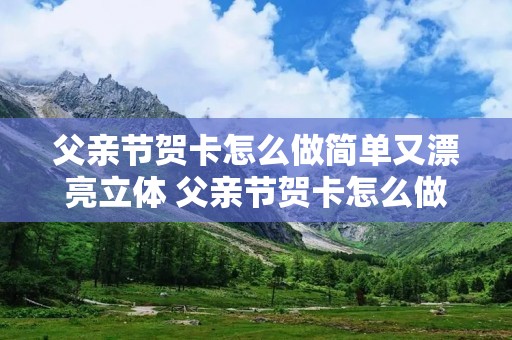 父亲节贺卡怎么做简单又漂亮立体 父亲节贺卡怎么做简单又漂亮立体视频