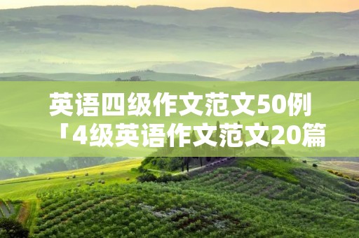 英语四级作文范文50例「4级英语作文范文20篇」 英语四级作文范文50例「4级英语作文范文20篇」
