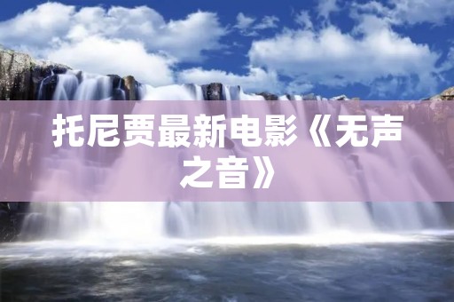 托尼贾最新电影《无声之音》：用音乐唤醒内心的力量