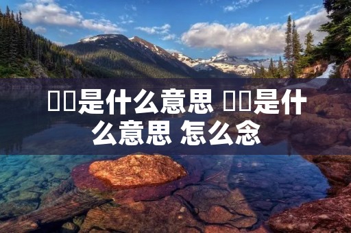 槑槑是什么意思 槑槑是什么意思 怎么念