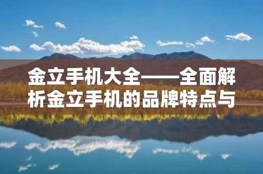 金立手机大全——全面解析金立手机的品牌特点与产品系列