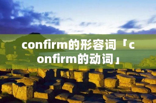 confirm的形容词「confirm的动词」 confirm的形容词「confirm的动词」