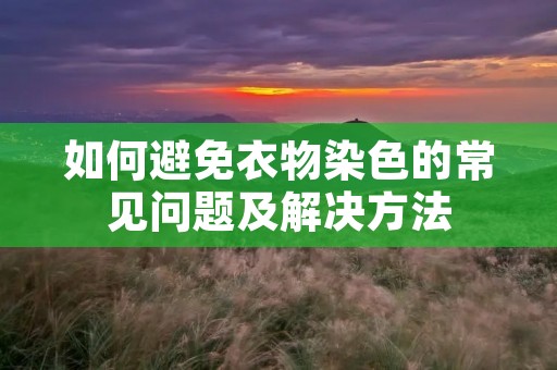 如何避免衣物染色的常见问题及解决方法 如何避免衣物染色的常见问题及解决方法