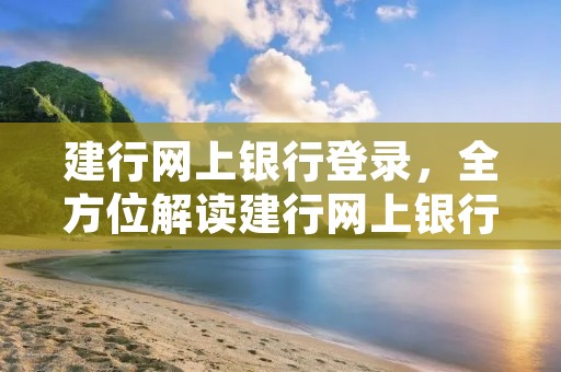 建行网上**登录，全方位解读建行网上**登录流程及注意事项