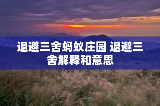 退避三舍蚂蚁庄园 退避三舍解释和意思 退避三舍蚂蚁庄园 退避三舍解释和意思