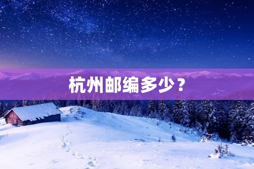 杭州邮编多少? 杭州邮编多少?