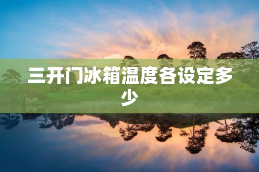 三开门冰箱温度各设定多少 三开门冰箱温度各设定多少