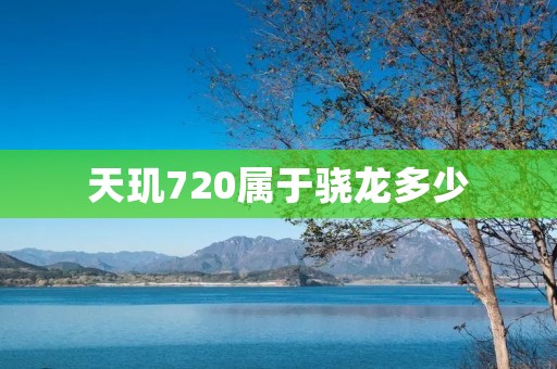 天玑720属于骁龙多少 天玑720属于骁龙多少
