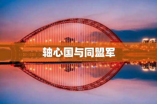 轴心国与同盟军:二战中的对立与博弈 轴心国与同盟军:二战中的对立与博弈