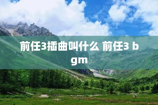 前任3插曲叫什么 前任3 bgm