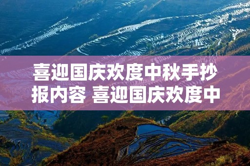 喜迎国庆欢度中秋手抄报内容 喜迎国庆欢度中秋手抄报内容文字