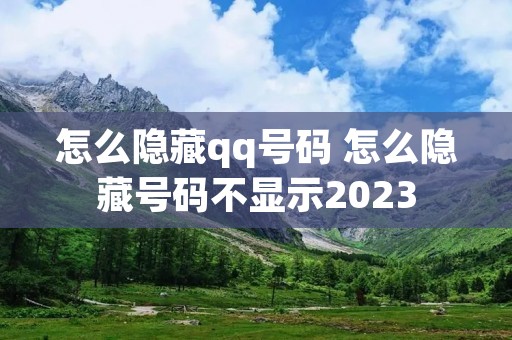 怎么隐藏qq号码 怎么隐藏号码不显示2023 怎么隐藏qq号码 怎么隐藏号码不显示2023