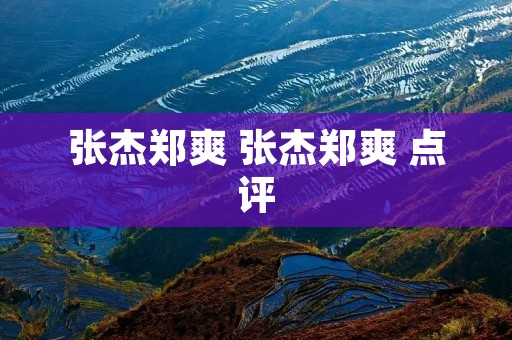 张杰郑爽 张杰郑爽 点评 张杰郑爽 张杰郑爽 点评