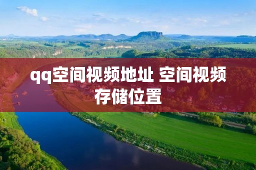 qq空间视频地址 空间视频存储位置 qq空间视频地址 空间视频存储位置