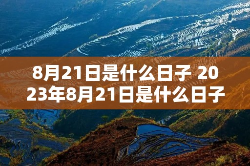 8月21日是什么日子 2023年8月21日是什么日子