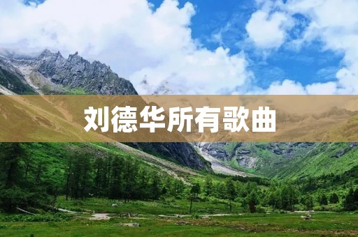 刘德华所有歌曲:华仔的音乐世界 刘德华所有歌曲:华仔的音乐世界