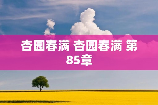杏园春满 杏园春满 第85章