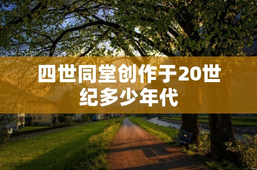 四世同堂创作于20世纪多少年代