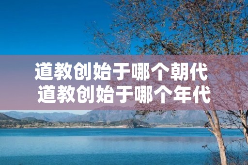 道教创始于哪个朝代 道教创始于哪个年代