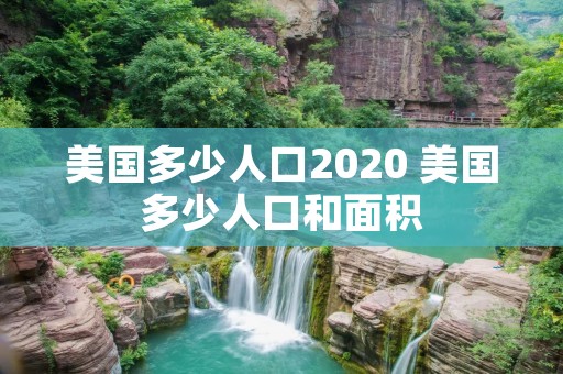 美国多少人口2020 美国多少人口和面积