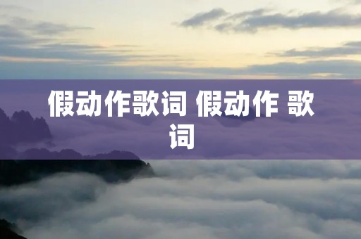 假动作歌词 假动作 歌词 假动作歌词 假动作 歌词