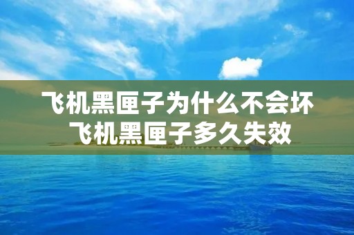 飞机黑匣子为什么不会坏 飞机黑匣子多久失效 飞机黑匣子为什么不会坏 飞机黑匣子多久失效