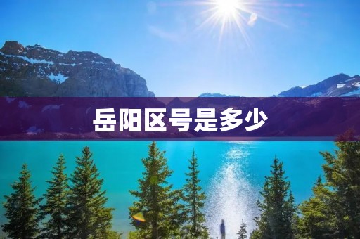 岳阳区号是多少 岳阳区号是多少
