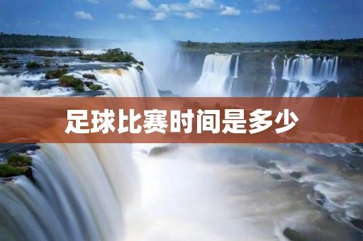 足球比赛时间是多少