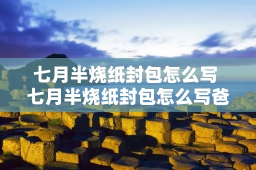 七月半烧纸封包怎么写 七月半烧纸封包怎么写爸爸