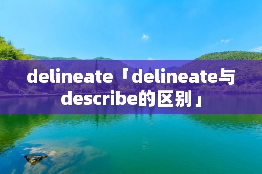 delineate「delineate与describe的区别」