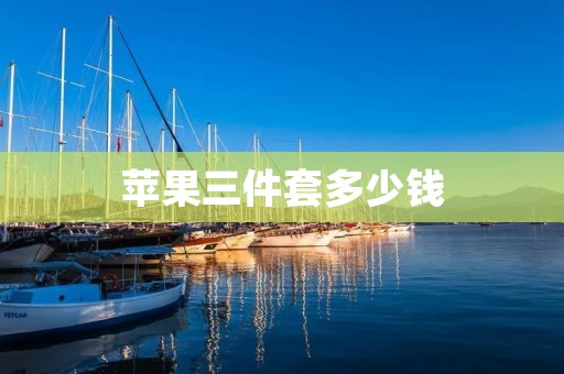苹果三件套多少钱 苹果三件套多少钱