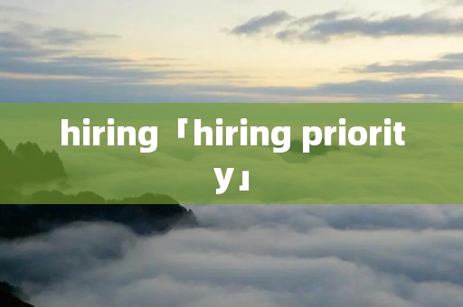 hiring「hiring priority」 hiring「hiring priority」