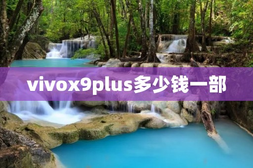 vivox9plus多少钱一部 vivox9plus多少钱一部