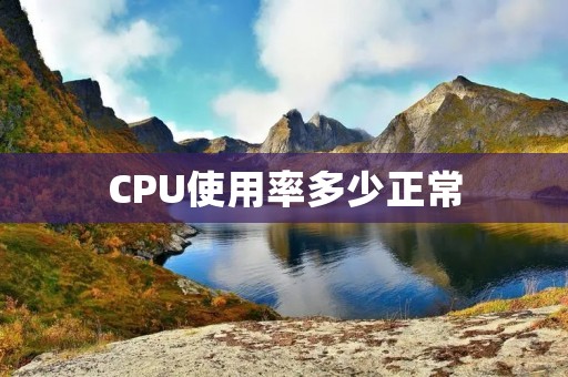 CPU使用率多少正常 CPU使用率多少正常