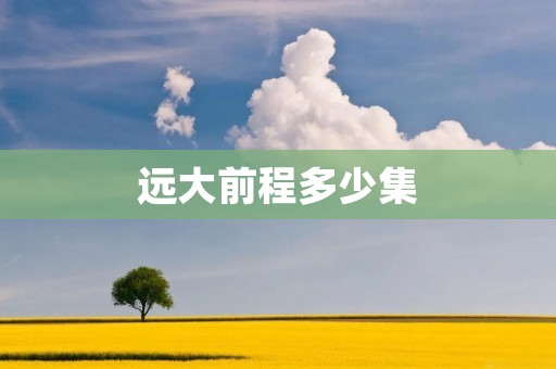 远大前程多少集 远大前程多少集