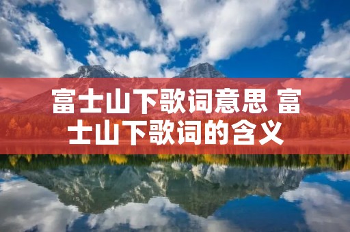 富士山下歌词意思 富士山下歌词的含义
