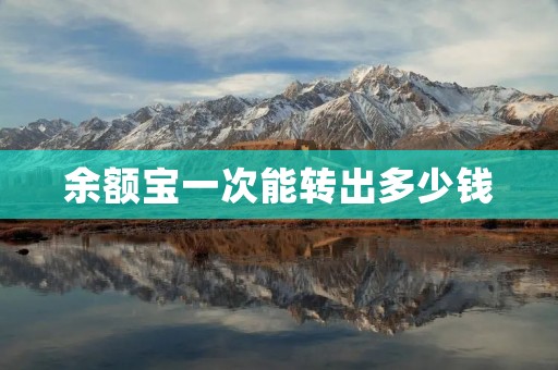 余额宝一次能转出多少钱 余额宝一次能转出多少钱