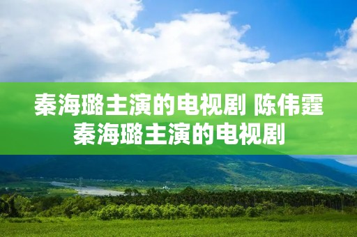 秦海璐主演的电视剧 陈伟霆秦海璐主演的电视剧