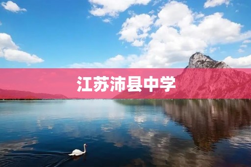 江苏沛县中学：培养未来的精英教育殿堂