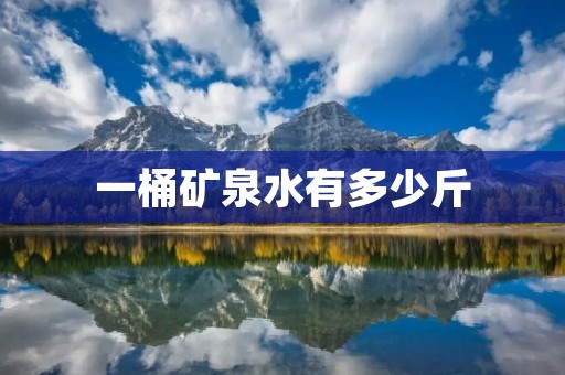 一桶矿泉水有多少斤 一桶矿泉水有多少斤