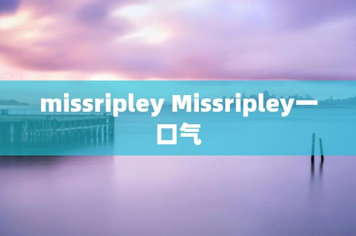 missripley Missripley一口气