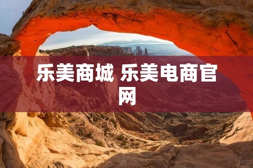 乐美商城 乐美电商官网 乐美商城 乐美电商官网
