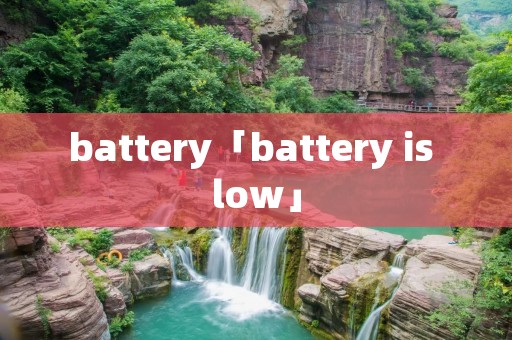 battery「battery is low」
