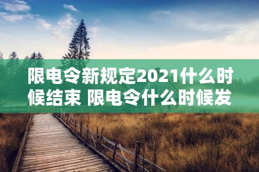 限电令新规定2021什么时候结束 限电令什么时候发布 限电令新规定2021什么时候结束 限电令什么时候发布