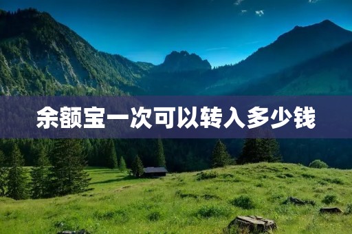 余额宝一次可以转入多少钱 余额宝一次可以转入多少钱
